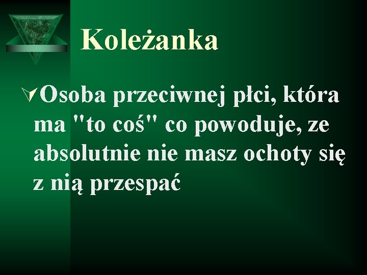 Koleżanka ÚOsoba przeciwnej płci, która ma "to coś" co powoduje, ze absolutnie masz ochoty