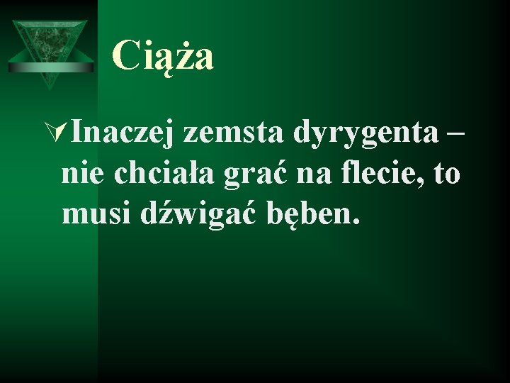 Ciąża ÚInaczej zemsta dyrygenta – nie chciała grać na flecie, to musi dźwigać bęben.