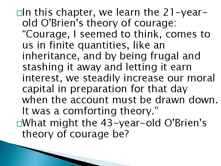 �In this chapter, we learn the 21 -yearold O'Brien's theory of courage: “Courage, I