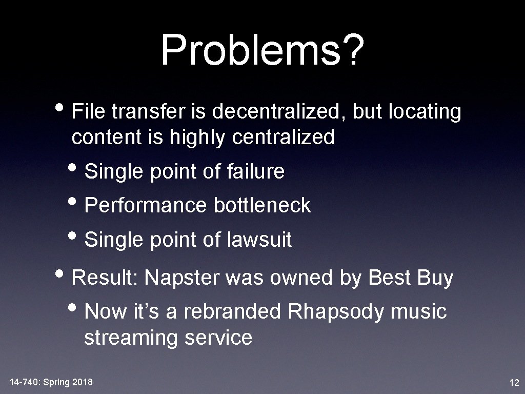 Problems? • File transfer is decentralized, but locating content is highly centralized • Single