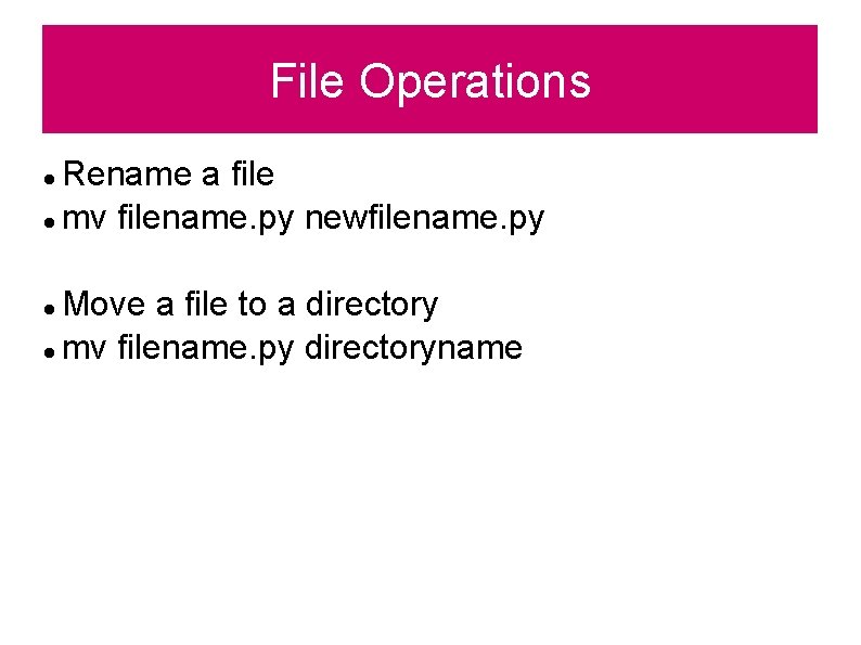 File Operations Rename a file mv filename. py newfilename. py Move a file to