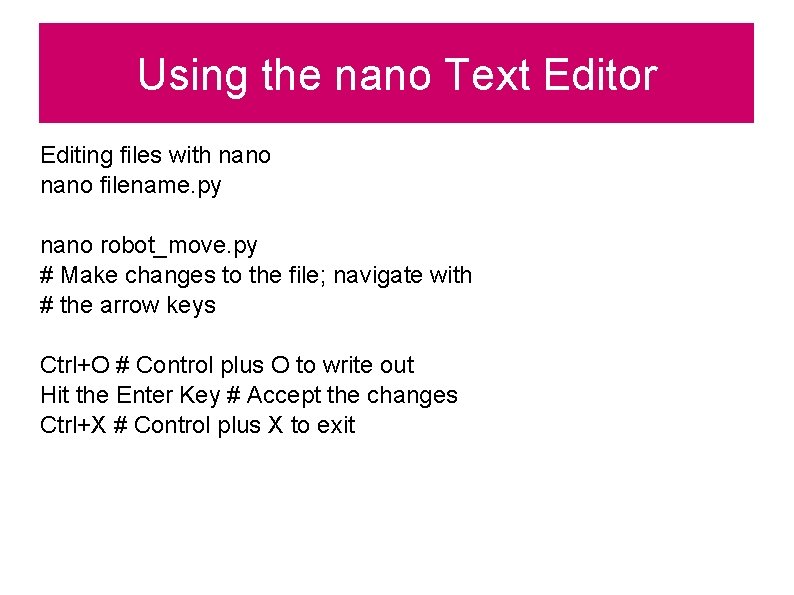 Using the nano Text Editor Editing files with nano filename. py nano robot_move. py