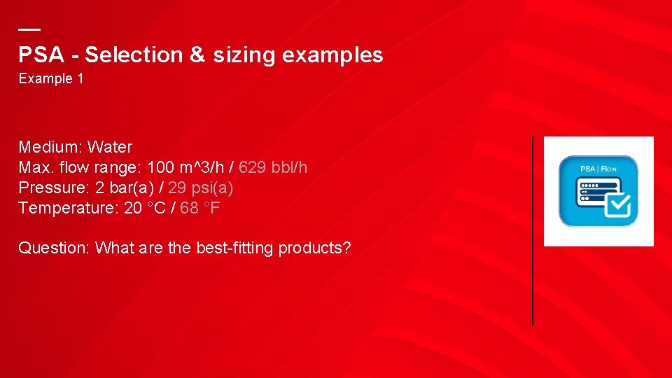 — PSA - Selection & sizing examples Example 1 Medium: Water Max. flow range: