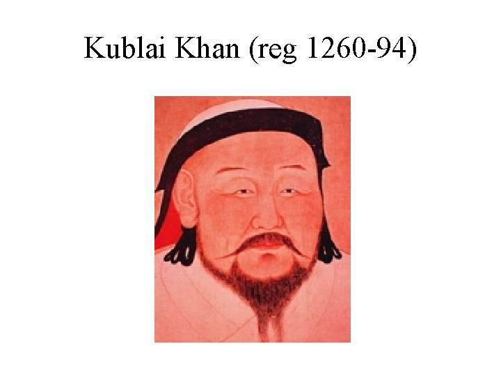 Kublai Khan (reg 1260 -94) 