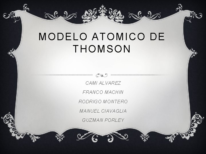 MODELO ATOMICO DE THOMSON CAMI ALVAREZ FRANCO MACHIN RODRIGO MONTERO MANUEL CIAVAGLIA GUZMAN PORLEY