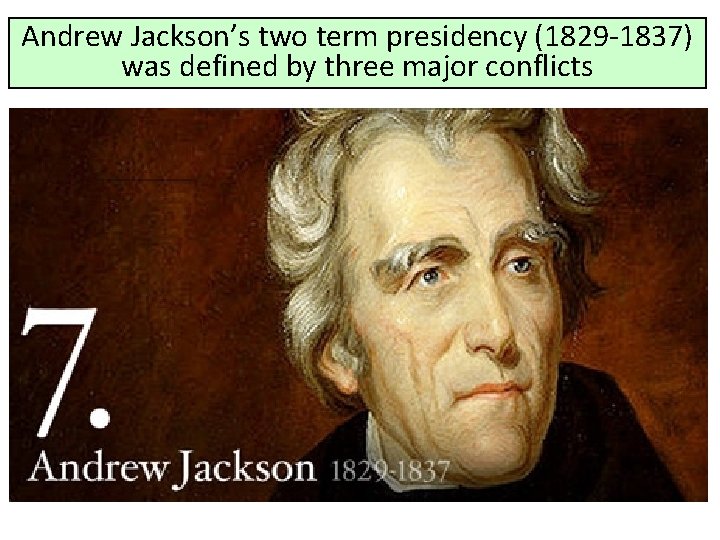 Andrew Jackson’s two term presidency (1829 -1837) was defined by three major conflicts 