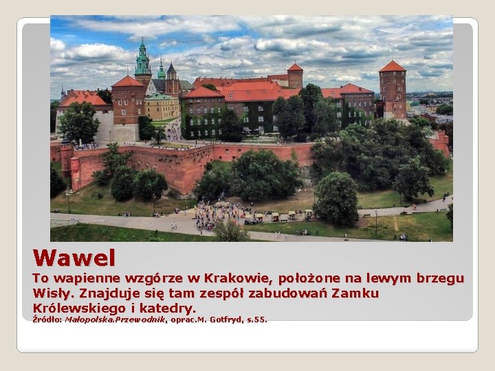 Wawel To wapienne wzgórze w Krakowie, położone na lewym brzegu Wisły. Znajduje się tam