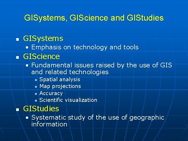 GISystems, GIScience and GIStudies n GISystems • Emphasis on technology and tools n GIScience