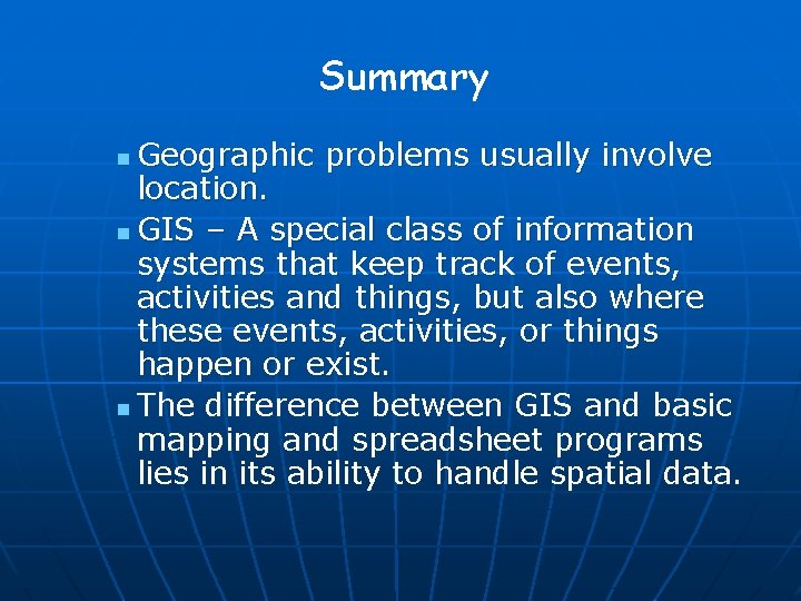 Summary Geographic problems usually involve location. n GIS – A special class of information