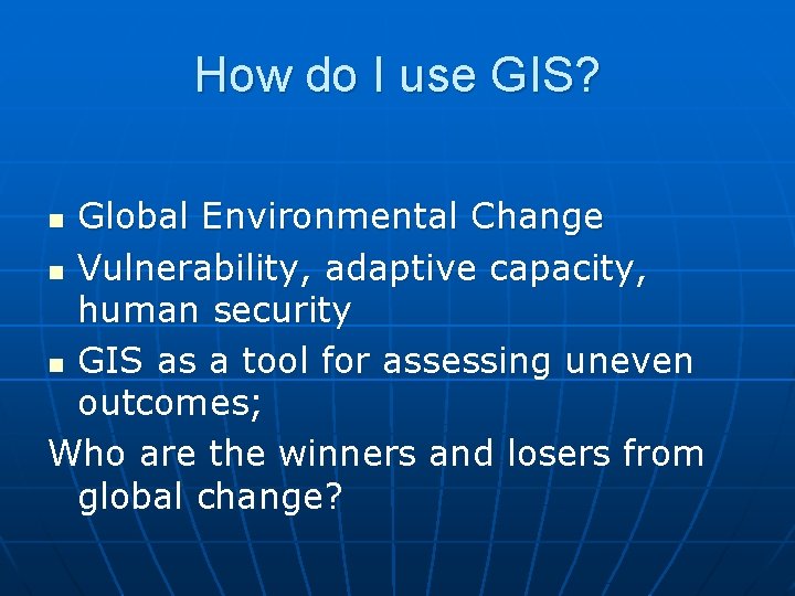 How do I use GIS? Global Environmental Change n Vulnerability, adaptive capacity, human security