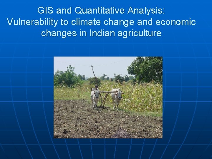 GIS and Quantitative Analysis: Vulnerability to climate change and economic changes in Indian agriculture