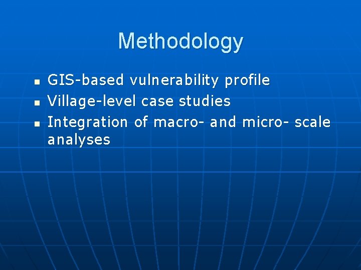 Methodology n n n GIS-based vulnerability profile Village-level case studies Integration of macro- and