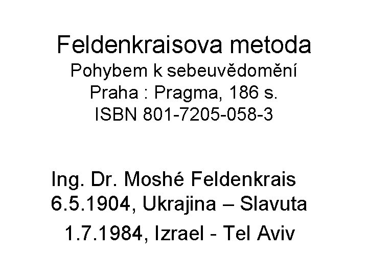 Feldenkraisova metoda Pohybem k sebeuvědomění Praha : Pragma, 186 s. ISBN 801 -7205 -058