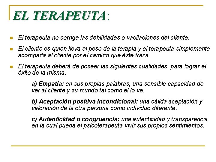 EL TERAPEUTA: TERAPEUTA n El terapeuta no corrige las debilidades o vacilaciones del cliente.