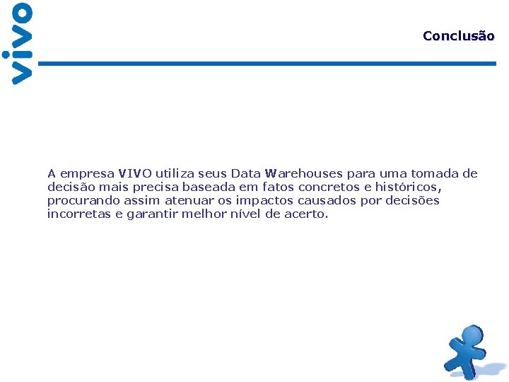 Conclusão A empresa VIVO utiliza seus Data Warehouses para uma tomada de decisão mais