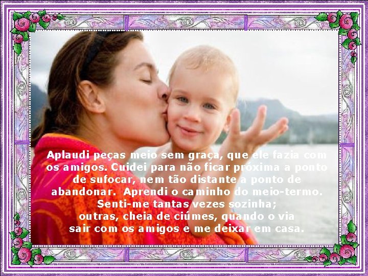 Aplaudi peças meio sem graça, que ele fazia com os amigos. Cuidei para não