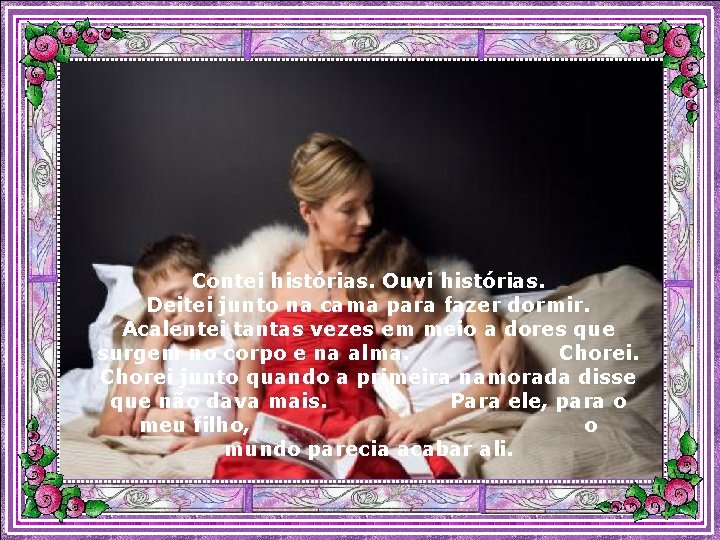 Contei histórias. Ouvi histórias. Deitei junto na cama para fazer dormir. Acalentei tantas vezes