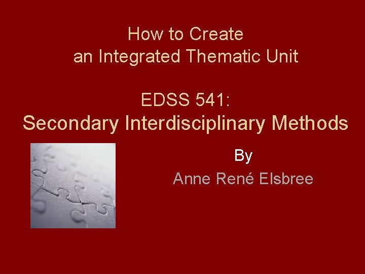 How to Create an Integrated Thematic Unit EDSS 541: Secondary Interdisciplinary Methods By Anne