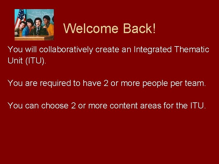 Welcome Back! You will collaboratively create an Integrated Thematic Unit (ITU). You are required