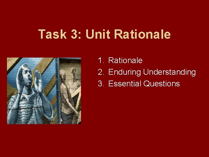 Task 3: Unit Rationale 1. Rationale 2. Enduring Understanding 3. Essential Questions 
