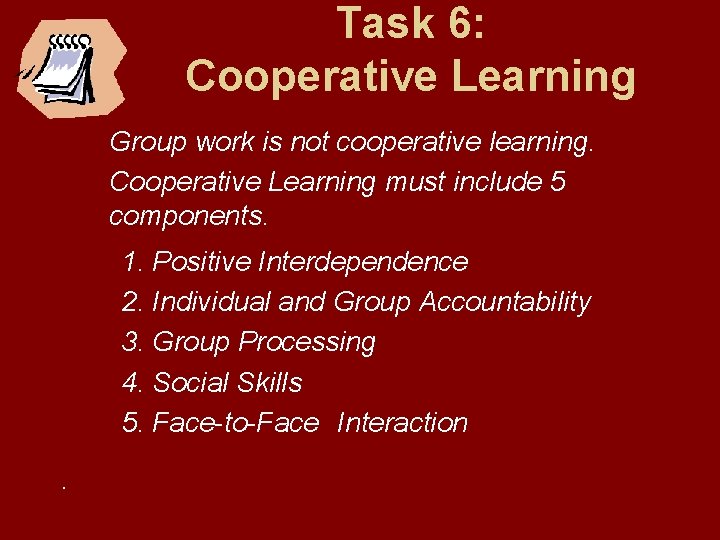 Task 6: Cooperative Learning Group work is not cooperative learning. Cooperative Learning must include