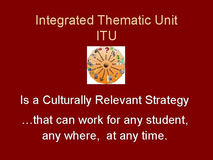 Integrated Thematic Unit ITU Is a Culturally Relevant Strategy …that can work for any