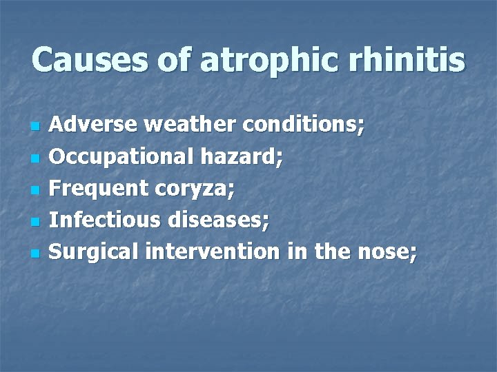 Causes of atrophic rhinitis n n n Adverse weather conditions; Occupational hazard; Frequent coryza;