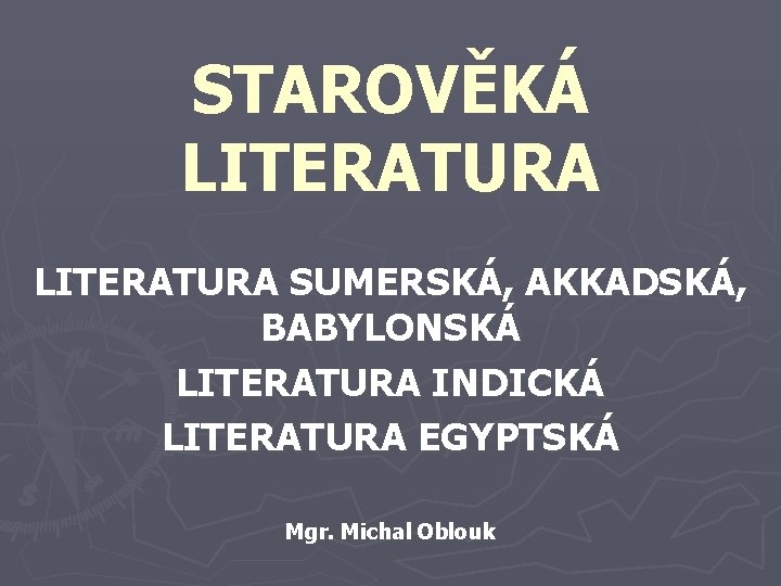 STAROVĚKÁ LITERATURA SUMERSKÁ, AKKADSKÁ, BABYLONSKÁ LITERATURA INDICKÁ LITERATURA EGYPTSKÁ Mgr. Michal Oblouk 