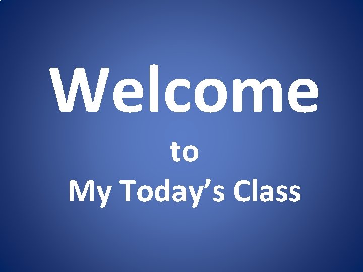 Welcome to My Today’s Class 