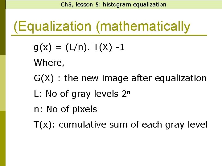 Ch 3, lesson 5: histogram equalization (Equalization (mathematically g(x) = (L/n). T(X) -1 Where,