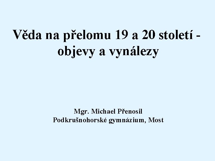 Věda na přelomu 19 a 20 století objevy a vynálezy Mgr. Michael Přenosil Podkrušnohorské
