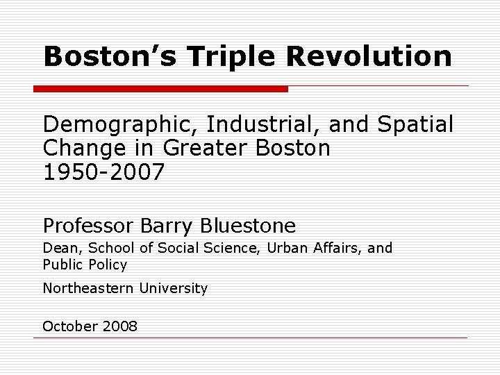 Boston’s Triple Revolution Demographic, Industrial, and Spatial Change in Greater Boston 1950 -2007 Professor