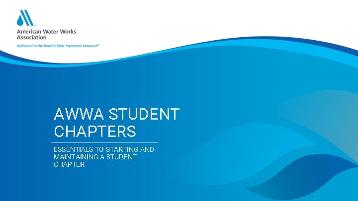 AWWA STUDENT CHAPTERS ESSENTIALS TO STARTING AND MAINTAINING A STUDENT CHAPTER 