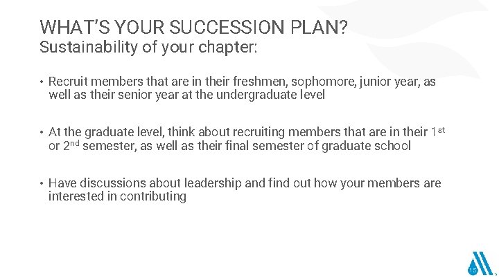 WHAT’S YOUR SUCCESSION PLAN? Sustainability of your chapter: • Recruit members that are in