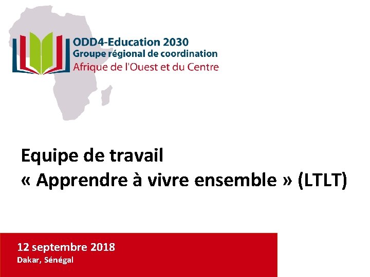 Equipe de travail « Apprendre à vivre ensemble » (LTLT) 12 septembre 2018 Dakar,