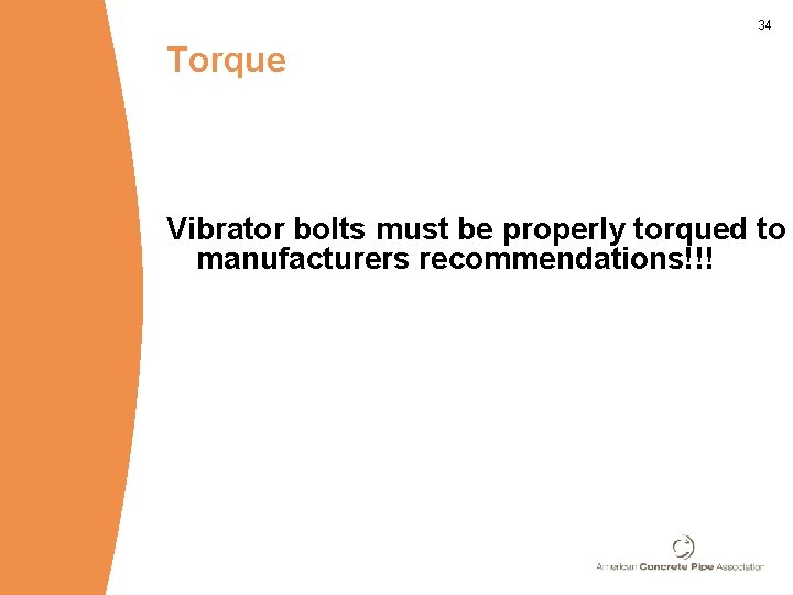 34 Torque Vibrator bolts must be properly torqued to manufacturers recommendations!!! 