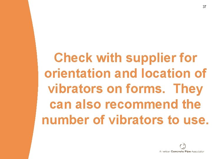 37 Check with supplier for orientation and location of vibrators on forms. They can