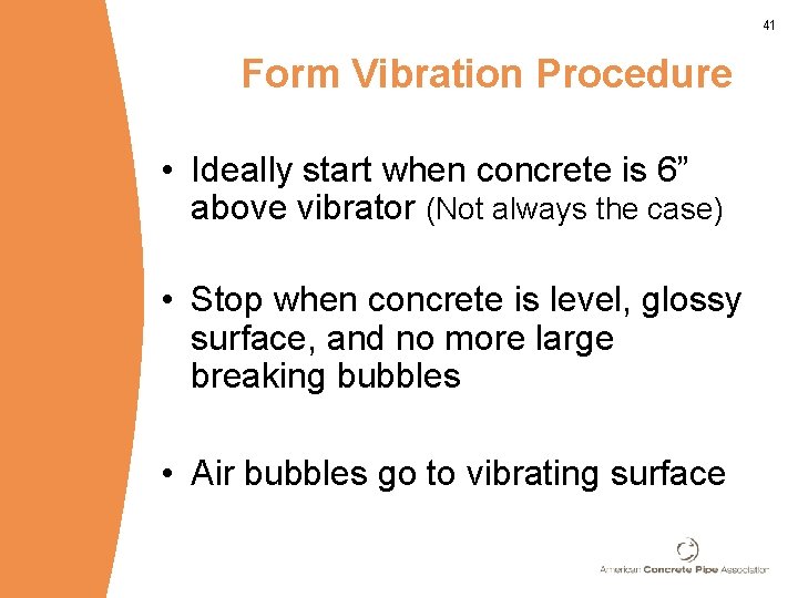 41 Form Vibration Procedure • Ideally start when concrete is 6” above vibrator (Not