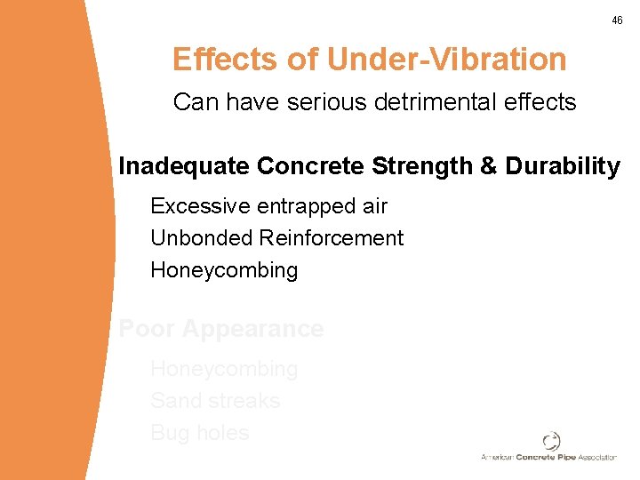 46 Effects of Under-Vibration Can have serious detrimental effects Inadequate Concrete Strength & Durability