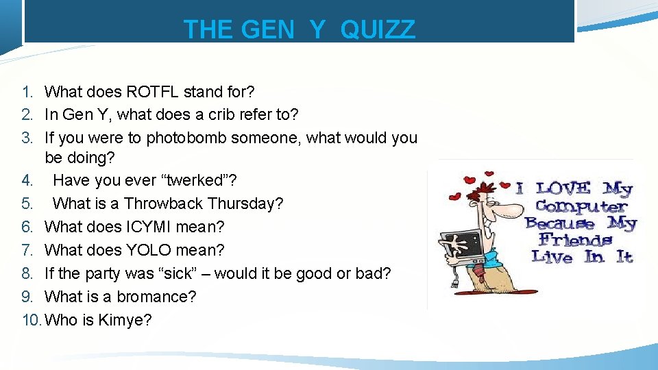 THE GEN Y QUIZZ 1. What does ROTFL stand for? 2. In Gen Y,