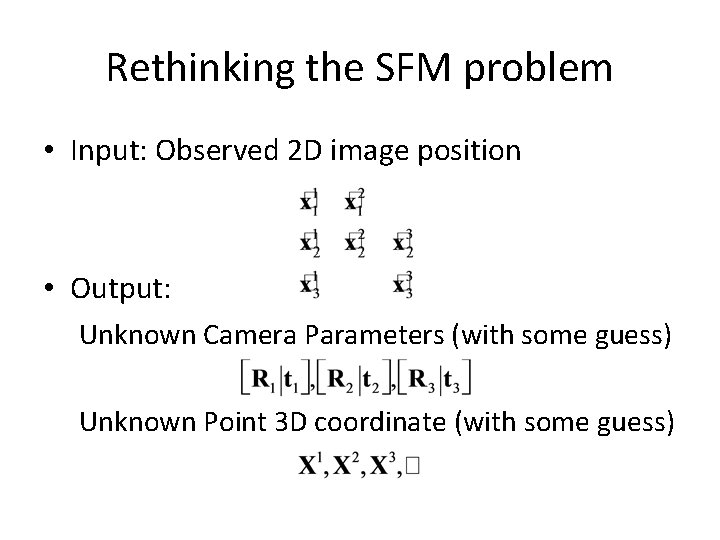 Rethinking the SFM problem • Input: Observed 2 D image position • Output: Unknown Rethinking the SFM problem • Input: Observed 2 D image position • Output: Unknown