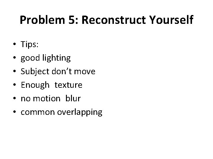 Problem 5: Reconstruct Yourself • • • Tips: good lighting Subject don’t move Enough Problem 5: Reconstruct Yourself • • • Tips: good lighting Subject don’t move Enough