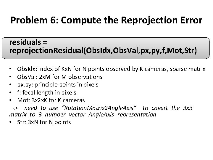 Problem 6: Compute the Reprojection Error residuals = reprojection. Residual(Obs. Idx, Obs. Val, px, Problem 6: Compute the Reprojection Error residuals = reprojection. Residual(Obs. Idx, Obs. Val, px,