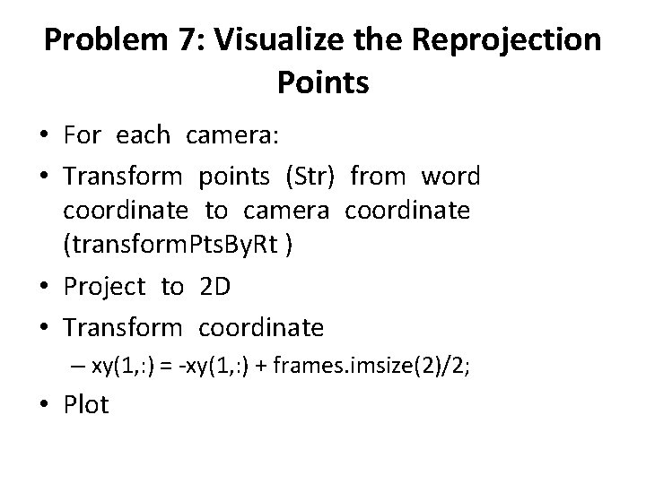 Problem 7: Visualize the Reprojection Points • For each camera: • Transform points (Str) Problem 7: Visualize the Reprojection Points • For each camera: • Transform points (Str)