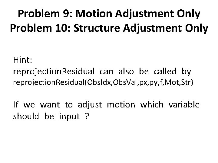 Problem 9: Motion Adjustment Only Problem 10: Structure Adjustment Only Hint: reprojection. Residual can Problem 9: Motion Adjustment Only Problem 10: Structure Adjustment Only Hint: reprojection. Residual can