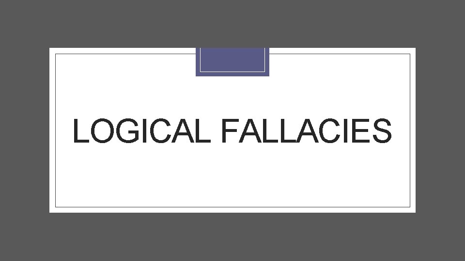 LOGICAL FALLACIES 