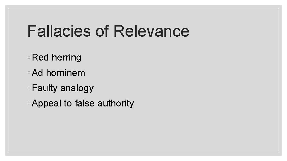 Fallacies of Relevance ◦ Red herring ◦ Ad hominem ◦ Faulty analogy ◦ Appeal