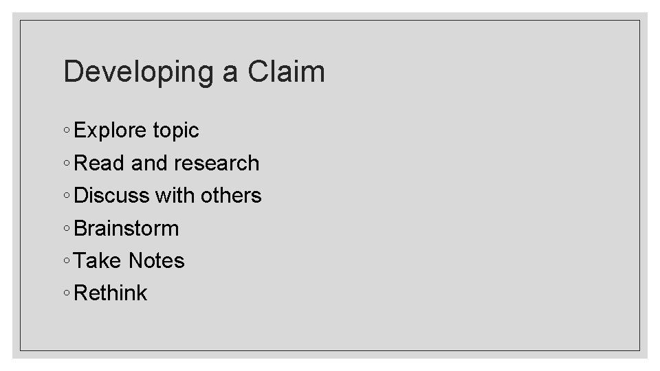 Developing a Claim ◦ Explore topic ◦ Read and research ◦ Discuss with others