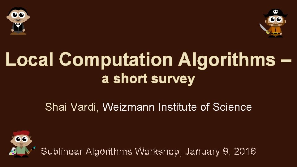 Local Computation Algorithms – a short survey Shai Vardi, Weizmann Institute of Science Sublinear Local Computation Algorithms – a short survey Shai Vardi, Weizmann Institute of Science Sublinear