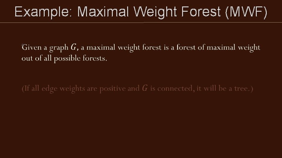 Example: Maximal Weight Forest (MWF) Example: Maximal Weight Forest (MWF)